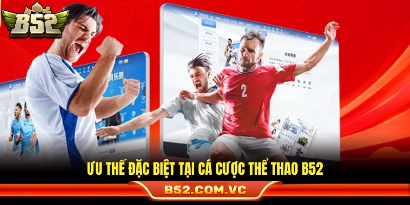 Thể Thao B52 – Cá Cược Xanh Chín Toàn Diện Với Tỷ Lệ Ăn Cao 1 Điểm mạnh khác biệt trong sảnh thể thao B52