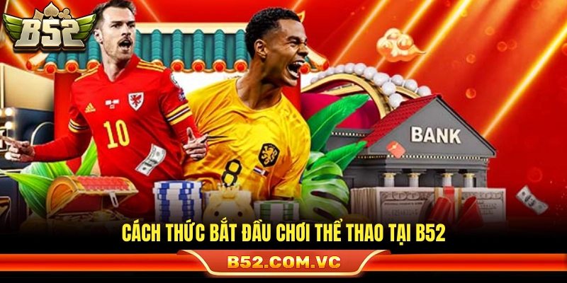 Thể Thao B52 – Cá Cược Xanh Chín Toàn Diện Với Tỷ Lệ Ăn Cao 3 Quy trình tham gia đặt cược thể thao B52