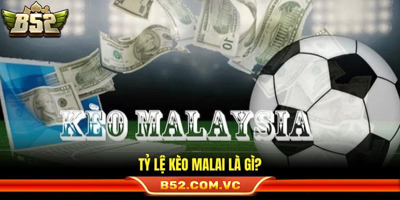 Tỷ Lệ Kèo Malai Là Gì? Cách Đọc Chuẩn Cho Người Mới Tại B52 2 Tỷ lệ kèo malai được hiểu như thế nào?